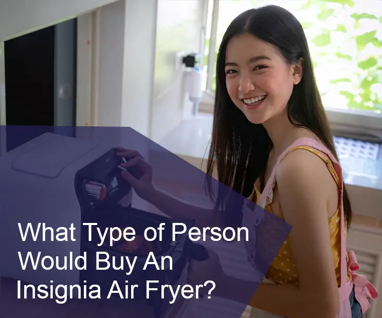 What Type of Person Would Buy An Insignia Air Fryer