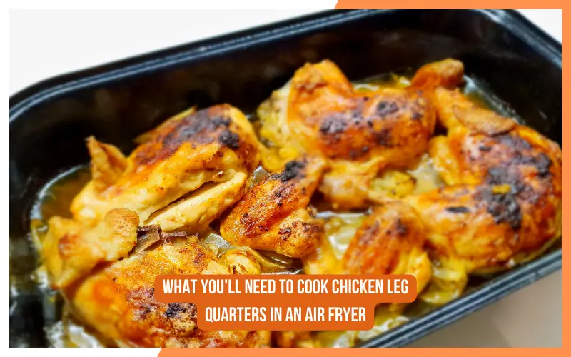 What You'll Need to Cook Chicken Leg Quarters in an Air Fryer
