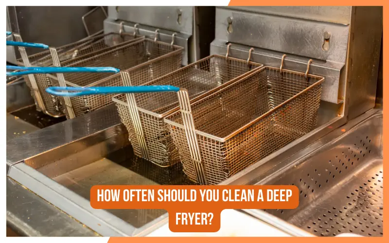 How Often Should You Clean A Deep Fryer