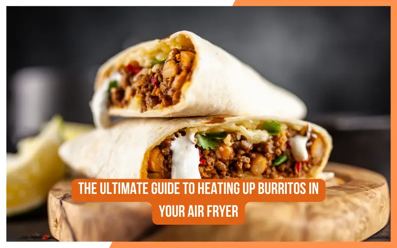 The Ultimate Guide To Heating Up Burritos In Your Air Fryer
