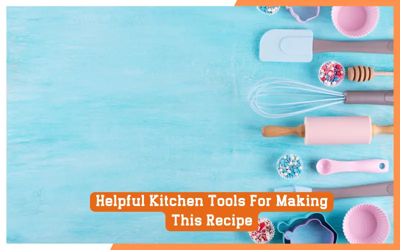 Helpful Kitchen Tools For Making This Recipe Helpful Kitchen Tools For Making This Recipe