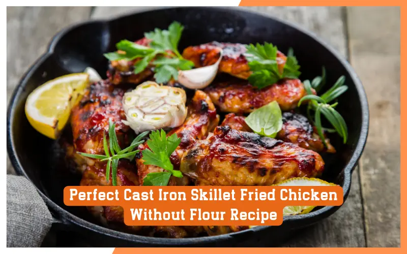 Perfect Cast Iron Skillet Fried Chicken Without Flour Recipe